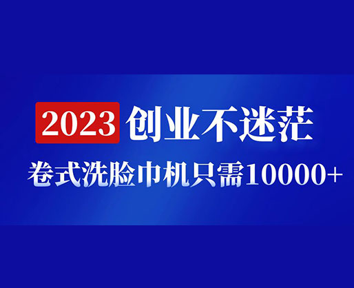 2023創(chuàng)業(yè)不迷茫，卷式洗臉巾機器只需10000+，低投入高生產(chǎn)