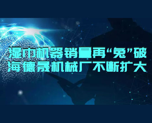 2023濕巾機器銷量再“兔”破 | 海德晟濕巾設(shè)備廠不斷擴大