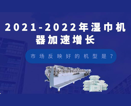 2021-2022年濕巾機器加速增長，市場反映好的機型是？