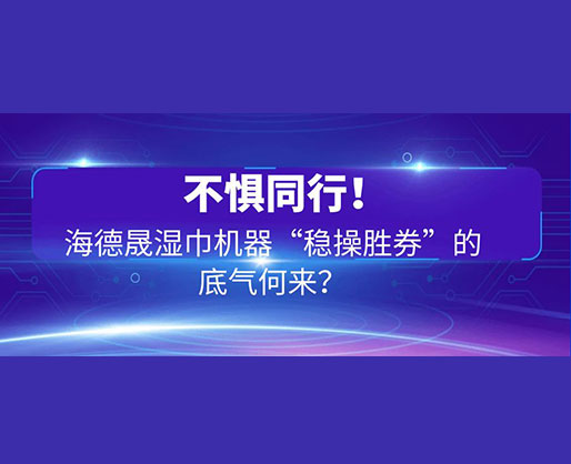 不懼同行！海德晟濕巾機(jī)器“穩(wěn)操勝券”的底氣何來？