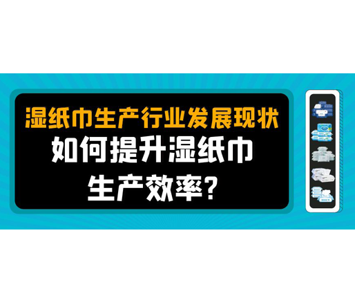 濕紙巾生產(chǎn)行業(yè)發(fā)展現(xiàn)狀，如何提升濕紙巾生產(chǎn)效率？