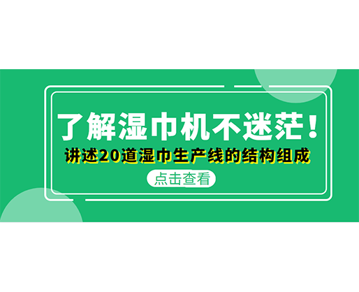 了解濕巾機不迷茫！講述20道濕巾生產(chǎn)線的結(jié)構(gòu)組成