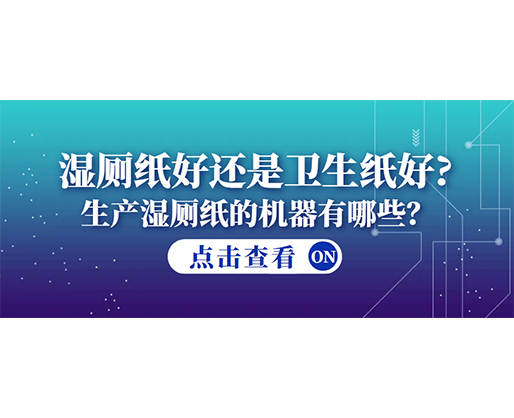 濕廁紙好還是衛(wèi)生紙好？生產(chǎn)濕廁紙的機器有哪些？