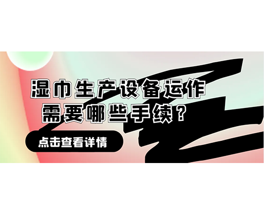 濕巾生產(chǎn)設(shè)備運作需要哪些手續(xù)？在哪里可以性價比高的濕巾機器？