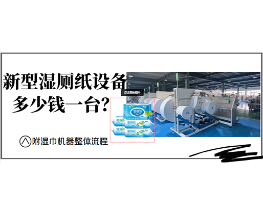 新型濕廁紙設(shè)備多少錢一臺？(附濕巾機器整體流程)