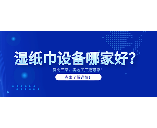 濕紙巾設(shè)備哪家好？貨比三家，實地工廠更可靠！