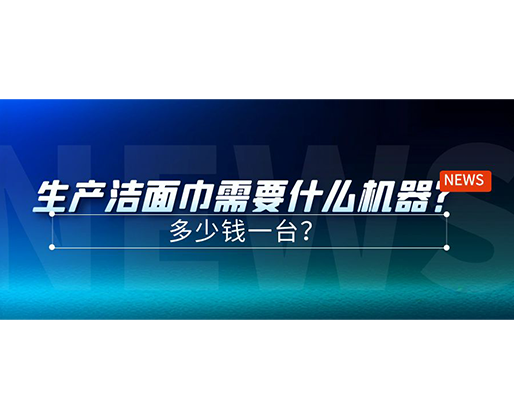 生產(chǎn)潔面巾需要什么機(jī)器？多少錢一臺(tái)？