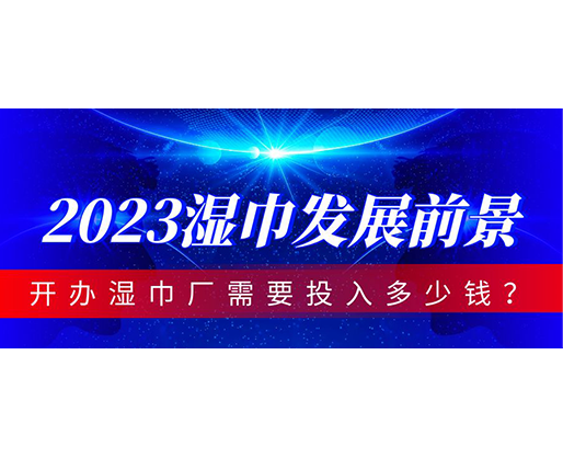 2023濕巾發(fā)展前景，開辦濕巾廠需要投入多少錢