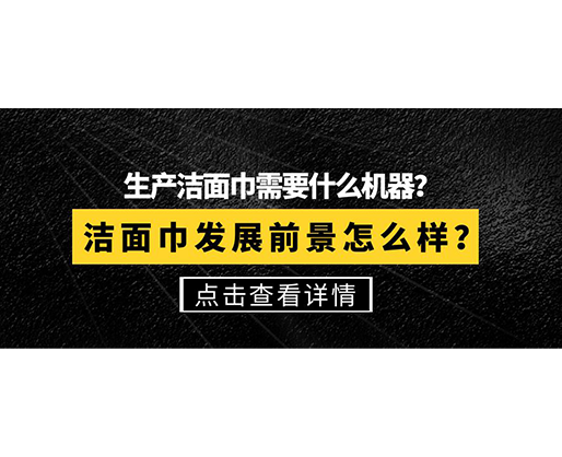 生產(chǎn)潔面巾需要什么機(jī)器？潔面巾發(fā)展前景怎么樣