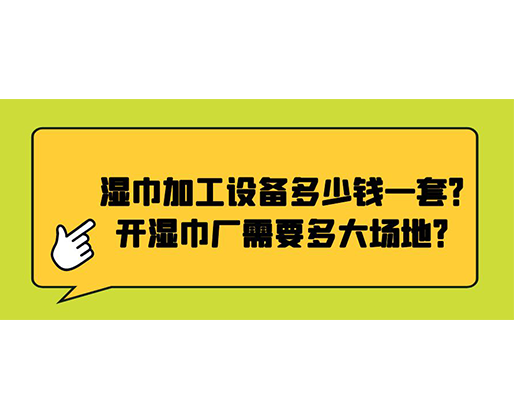 濕巾加工設(shè)備多少錢一套？開(kāi)濕巾廠需要多大場(chǎng)地？