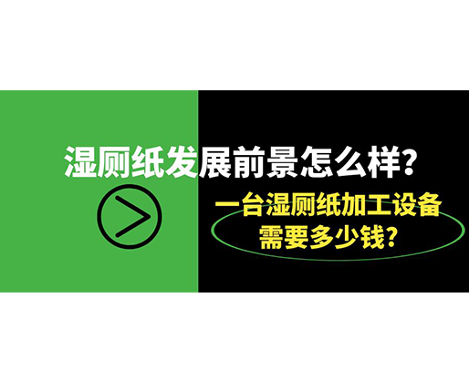 濕廁紙發(fā)展前景怎么樣？一臺(tái)濕廁紙加工設(shè)備需要多少錢(qián)?