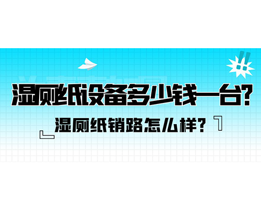 濕廁紙銷路怎么樣？濕廁紙設備多少錢一臺？