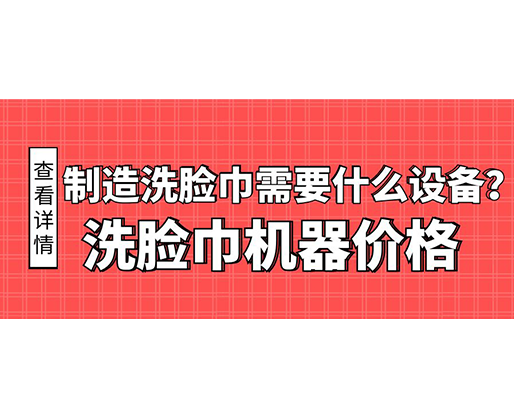 制造洗臉巾需要什么設(shè)備？洗臉巾機(jī)器價(jià)格