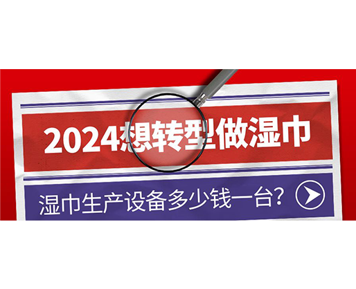 2024想轉(zhuǎn)型做濕巾，濕巾生產(chǎn)設(shè)備多少錢一臺(tái)？