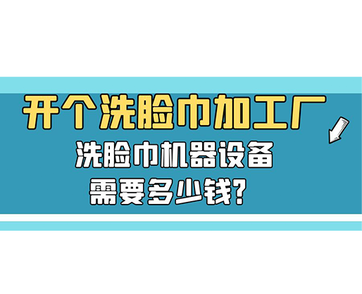 開個洗臉巾加工廠，洗臉巾機器設(shè)備需要多少錢？