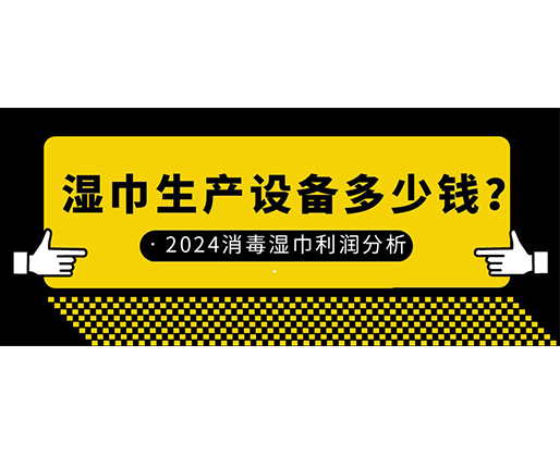 濕巾生產(chǎn)設(shè)備多少錢？2024消毒濕巾利潤分析