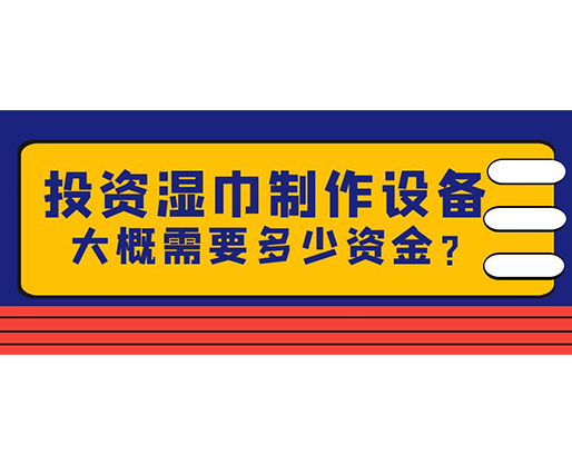 投資濕巾制作設(shè)備，大概需要多少資金？