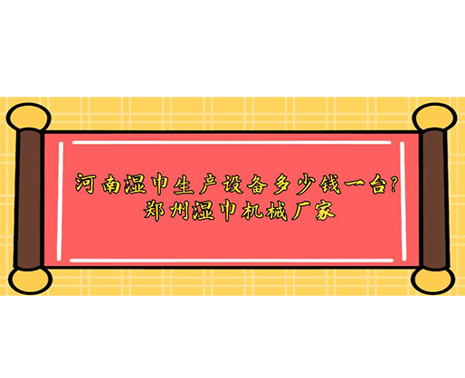 河南濕巾生產(chǎn)設(shè)備多少錢一臺(tái)？鄭州濕巾機(jī)械廠家