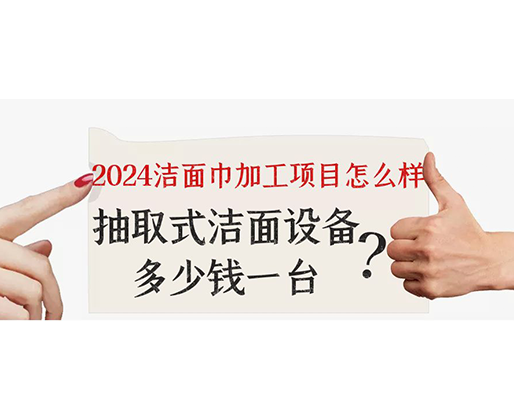 2024潔面巾加工項(xiàng)目怎么樣？抽取式潔面巾設(shè)備多少錢一臺？