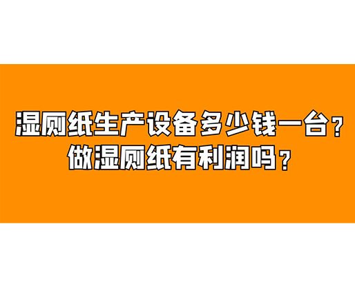 濕廁紙生產(chǎn)設(shè)備多少錢一臺(tái)？做濕廁紙有利潤(rùn)嗎？