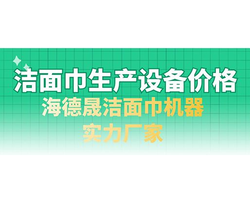 潔面巾生產(chǎn)設(shè)備價(jià)格，海德晟潔面巾機(jī)器實(shí)力廠家