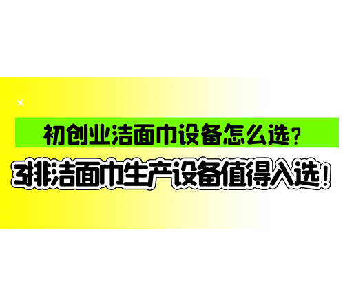 初創(chuàng)業(yè)潔面巾設(shè)備怎么選？3排潔面巾生產(chǎn)設(shè)備值得入選！