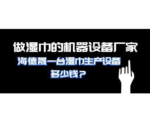 做濕巾的機器設備廠家，海德晟一臺濕巾生產(chǎn)設備多少錢