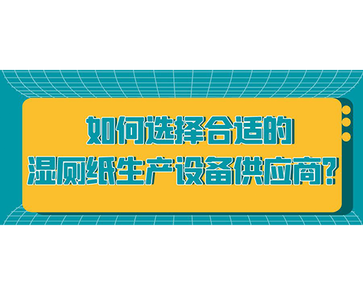 如何選擇合適的濕廁紙生產(chǎn)設(shè)備供應(yīng)商？