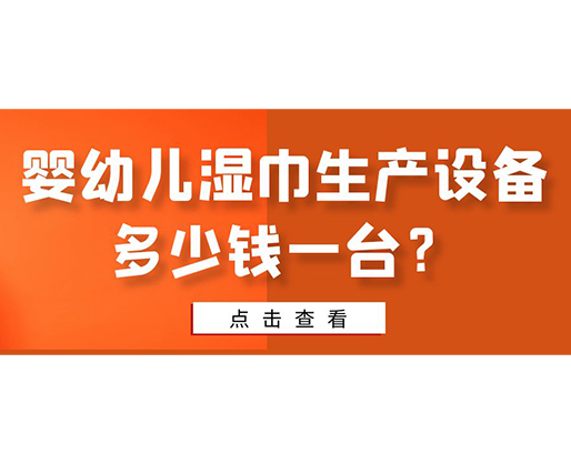 嬰幼兒濕巾生產(chǎn)設備多少錢一臺？