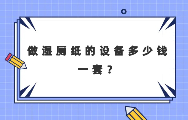 做濕廁紙的設(shè)備多少錢一套？