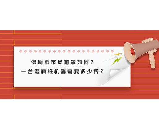 濕廁紙市場(chǎng)前景如何？一臺(tái)濕廁紙機(jī)器需要多少錢？