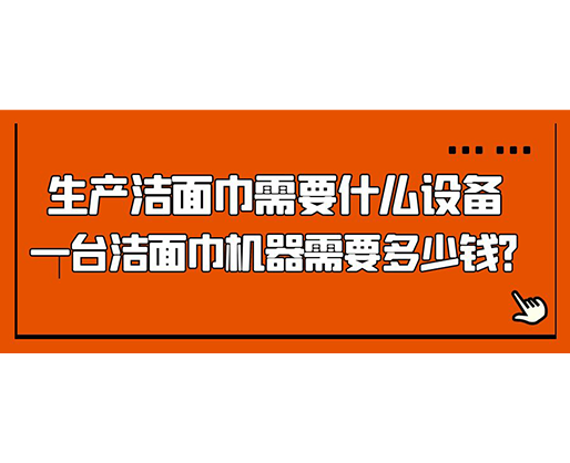 生產(chǎn)潔面巾需要什么設(shè)備，一臺(tái)潔面巾機(jī)器需要多少錢？