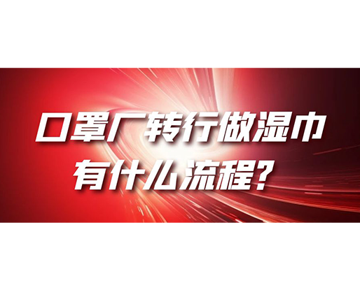 口罩廠轉(zhuǎn)行做濕巾，有什么流程？