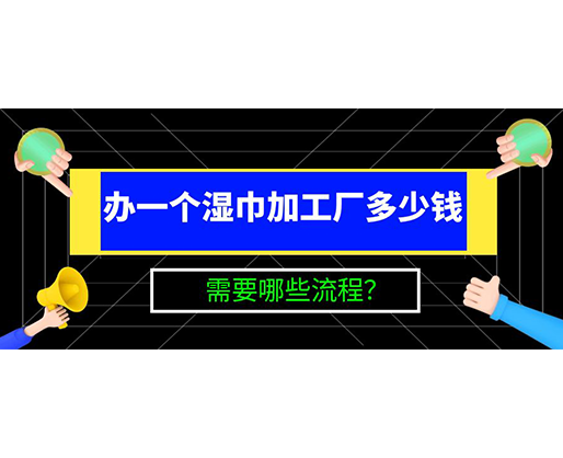 辦一個(gè)濕巾加工廠多少錢，需要哪些流程？