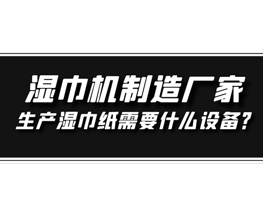 濕巾機(jī)制造廠家，生產(chǎn)濕巾紙需要什么設(shè)備？