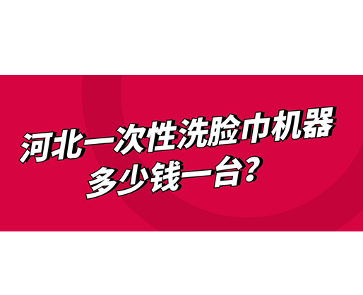 河北一次性洗臉巾機(jī)器多少錢(qián)一臺(tái)