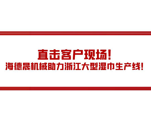 直擊客戶現(xiàn)場(chǎng)！海德晟機(jī)械助力浙江大型濕巾生產(chǎn)線！