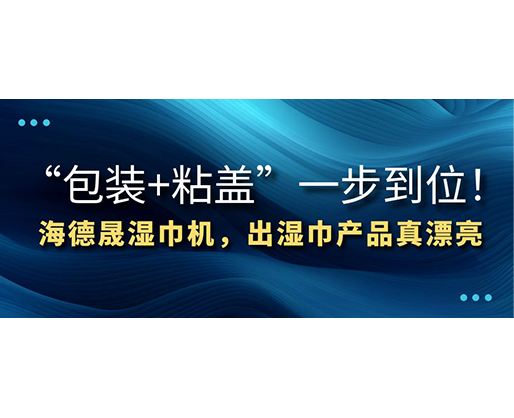 “包裝+粘蓋”一步到位！海德晟濕巾機(jī)，出濕巾產(chǎn)品真漂亮