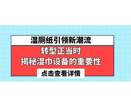 濕廁紙引領(lǐng)新潮流，轉(zhuǎn)型正當(dāng)時(shí)-揭秘濕巾設(shè)備的重要性