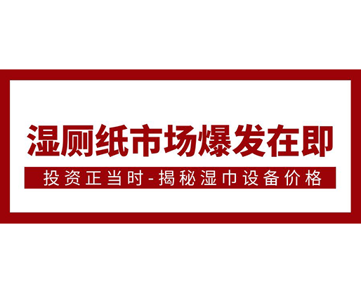 濕廁紙市場(chǎng)爆發(fā)在即，投資正當(dāng)時(shí)-揭秘濕巾設(shè)備價(jià)格