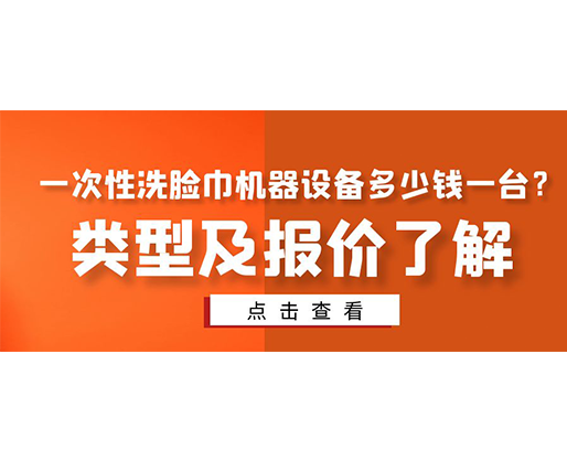 一次性洗臉巾機(jī)器設(shè)備多少錢(qián)一臺(tái)？類(lèi)型及報(bào)價(jià)了解